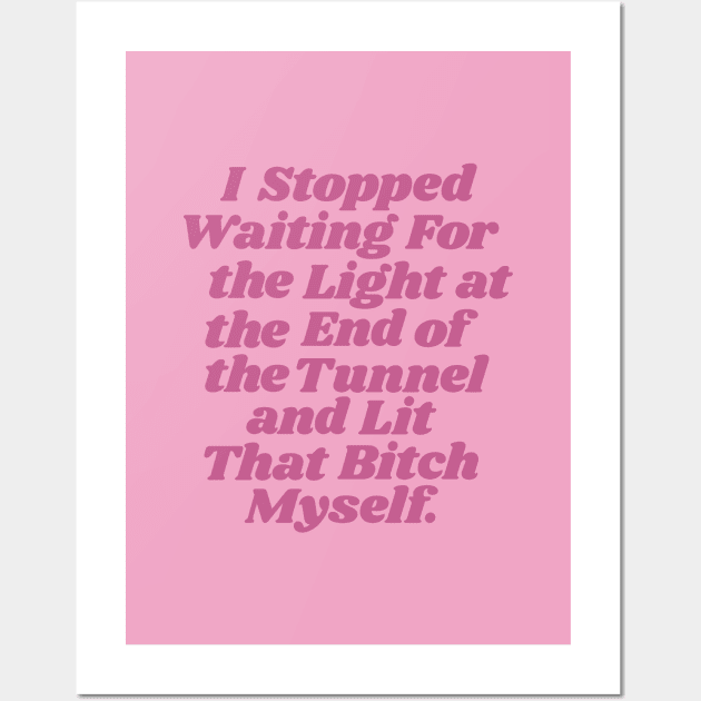 I Stopped Waiting for the Light at the End of the Tunnel and Lit that Bitch Myself by The Motivated Type Wall Art by MotivatedType